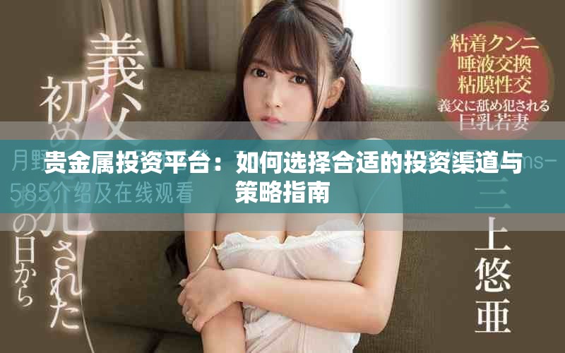 贵金属投资平台：如何选择合适的投资渠道与策略指南