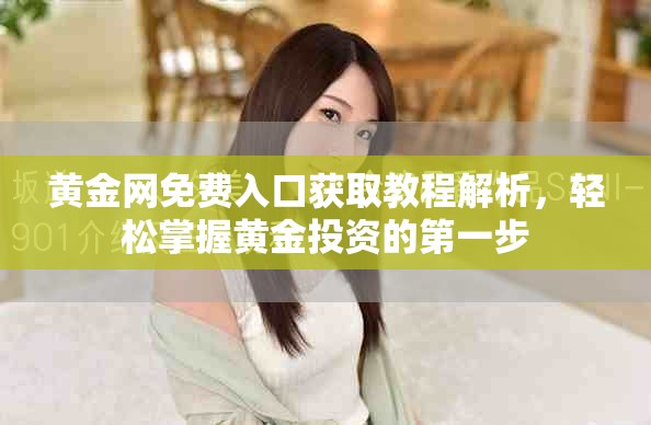 黄金网免费入口获取教程解析，轻松掌握黄金投资的第一步