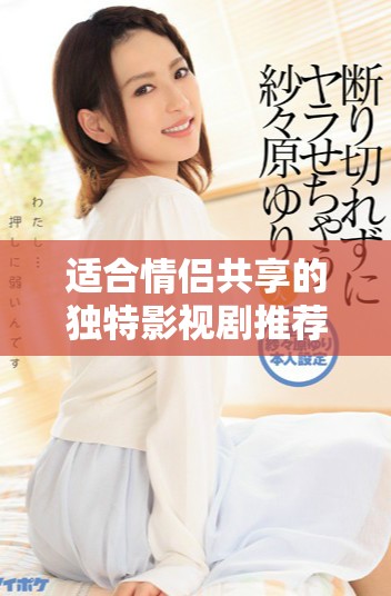 适合情侣共享的独特影视剧推荐，带你们共同享受浪漫时光
