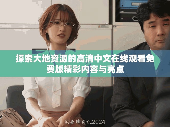 探索大地资源的高清中文在线观看免费版精彩内容与亮点