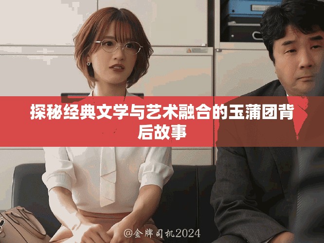 探秘经典文学与艺术融合的玉蒲团背后故事