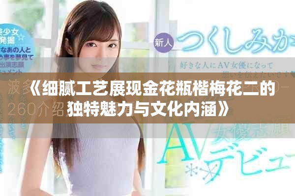 《细腻工艺展现金花瓶楷梅花二的独特魅力与文化内涵》
