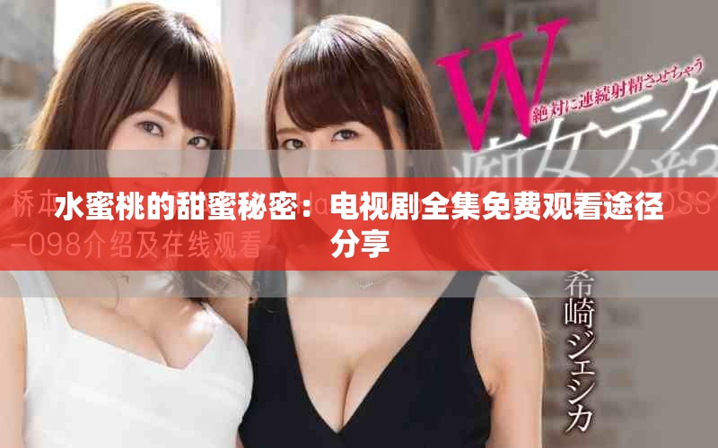 水蜜桃的甜蜜秘密：电视剧全集免费观看途径分享