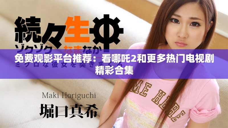 免费观影平台推荐：看哪吒2和更多热门电视剧精彩合集