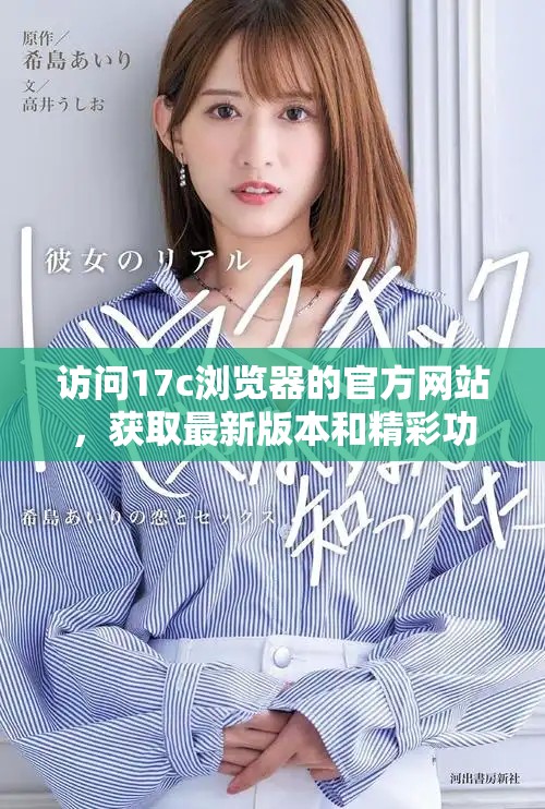 访问17c浏览器的官方网站，获取最新版本和精彩功能介绍