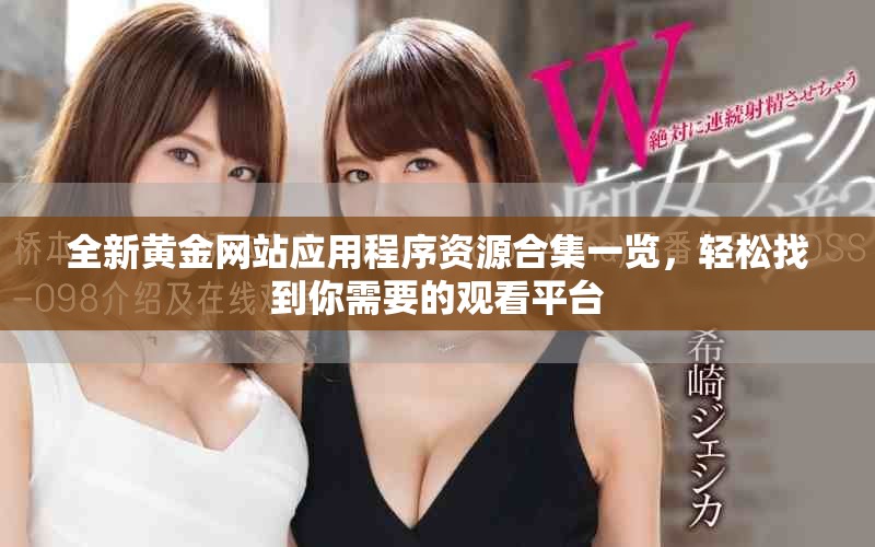 全新黄金网站应用程序资源合集一览，轻松找到你需要的观看平台