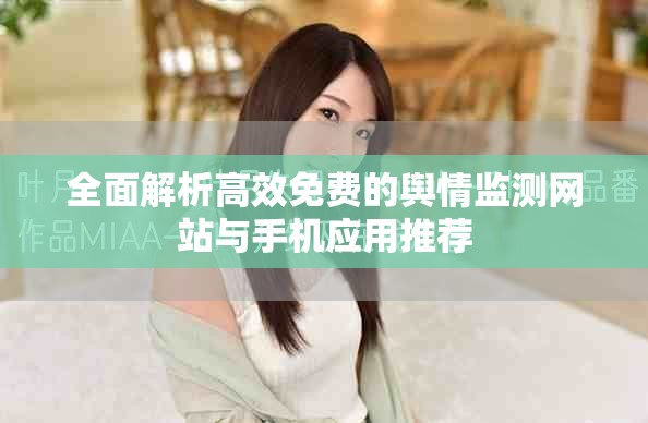全面解析高效免费的舆情监测网站与手机应用推荐