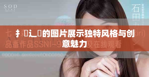 扌喿辶畐的图片展示独特风格与创意魅力