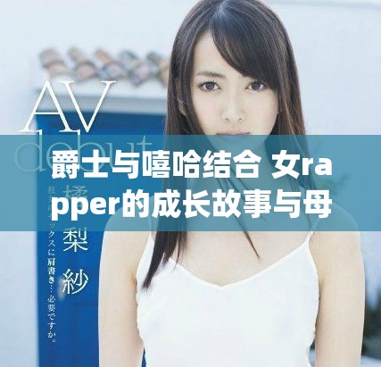 爵士与嘻哈结合 女rapper的成长故事与母亲的影响之路