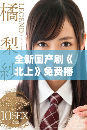 全新国产剧《北上》免费播放引发观众热议与期待
