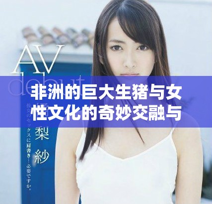非洲的巨大生猪与女性文化的奇妙交融与影响