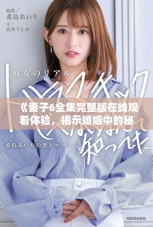 《妻子6全集完整版在线观看体验，揭示婚姻中的秘密与挑战》