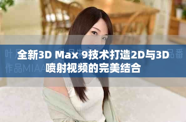 全新3D Max 9技术打造2D与3D喷射视频的完美结合