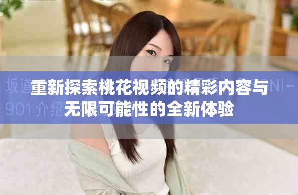 重新探索桃花视频的精彩内容与无限可能性的全新体验