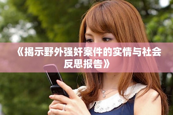 《揭示野外强奸案件的实情与社会反思报告》