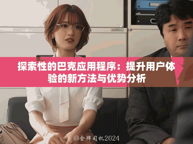 探索性的巴克应用程序：提升用户体验的新方法与优势分析