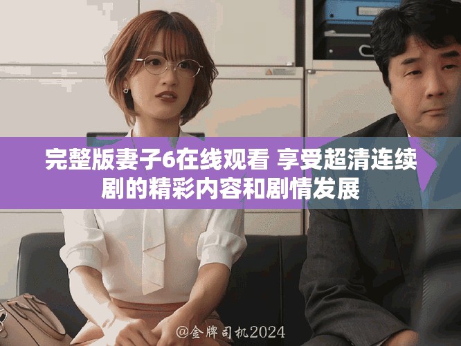 完整版妻子6在线观看 享受超清连续剧的精彩内容和剧情发展
