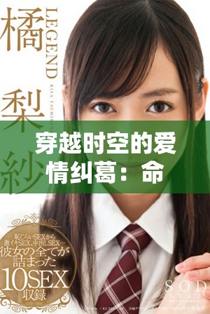 穿越时空的爱情纠葛：命运交错的奇幻旅程揭秘