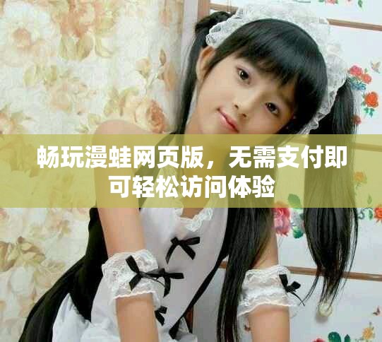 畅玩漫蛙网页版，无需支付即可轻松访问体验