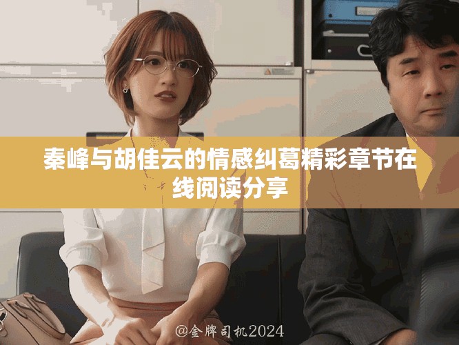 秦峰与胡佳云的情感纠葛精彩章节在线阅读分享