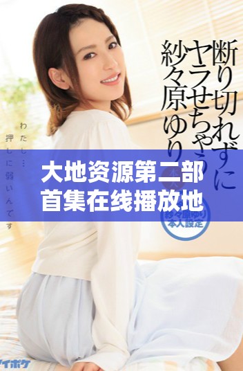 大地资源第二部首集在线播放地址及观看指南