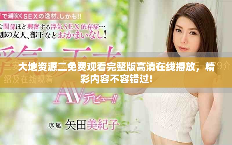 大地资源二免费观看完整版高清在线播放，精彩内容不容错过!
