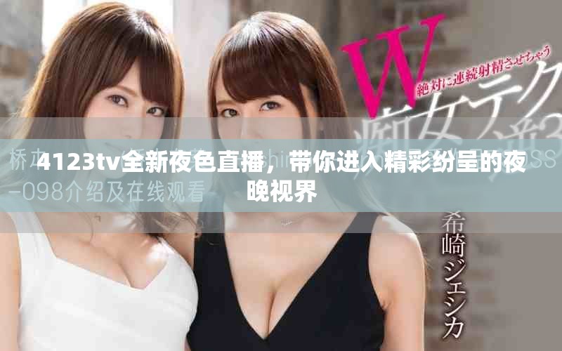 4123tv全新夜色直播，带你进入精彩纷呈的夜晚视界