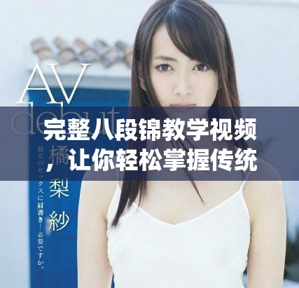 完整八段锦教学视频，让你轻松掌握传统健身法
