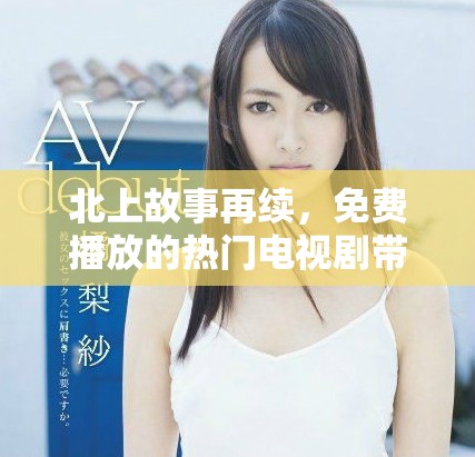 北上故事再续，免费播放的热门电视剧带你走进不一样的世界
