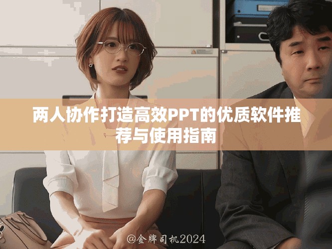 两人协作打造高效PPT的优质软件推荐与使用指南