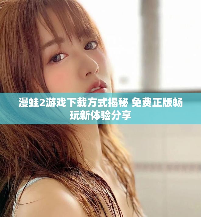 漫蛙2游戏下载方式揭秘 免费正版畅玩新体验分享