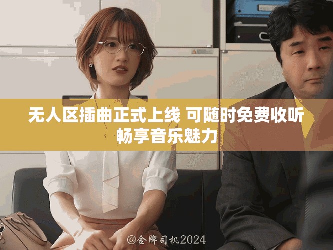 无人区插曲正式上线 可随时免费收听畅享音乐魅力