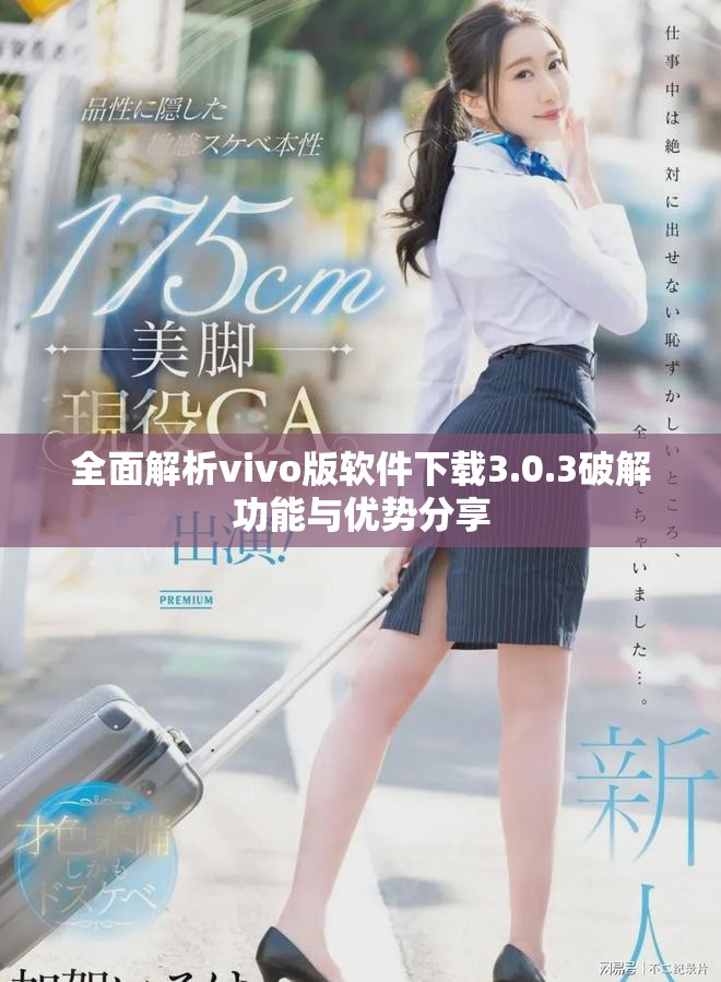 全面解析vivo版软件下载3.0.3破解功能与优势分享