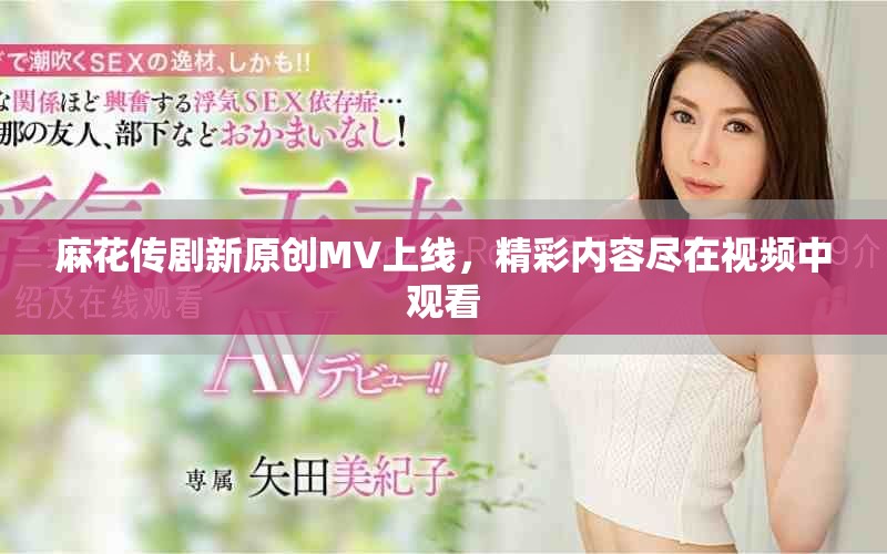 麻花传剧新原创MV上线，精彩内容尽在视频中观看