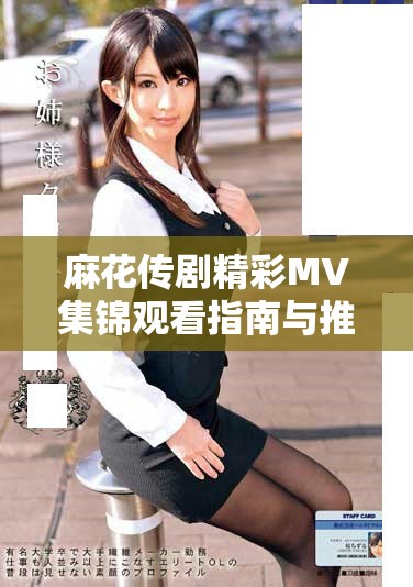 麻花传剧精彩MV集锦观看指南与推荐列表分享