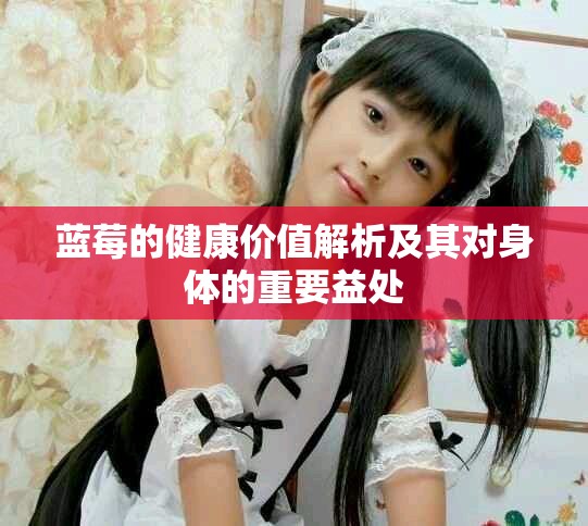 蓝莓的健康价值解析及其对身体的重要益处