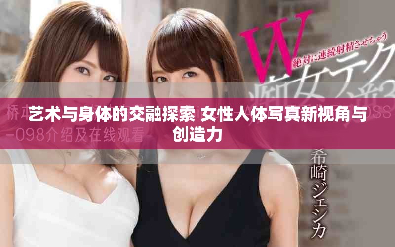 艺术与身体的交融探索 女性人体写真新视角与创造力