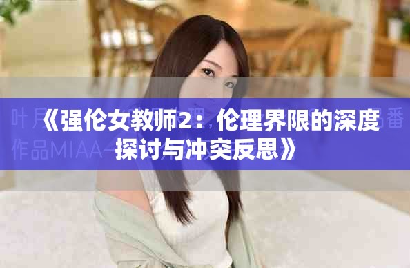 《强伦女教师2：伦理界限的深度探讨与冲突反思》