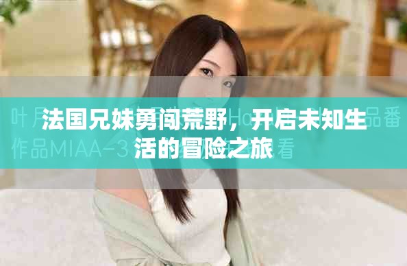 法国兄妹勇闯荒野，开启未知生活的冒险之旅