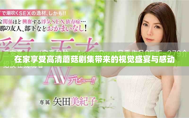 在家享受高清蘑菇剧集带来的视觉盛宴与感动