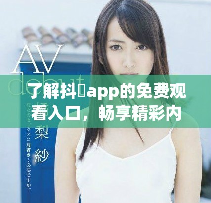 了解抖抈app的免费观看入口，畅享精彩内容。