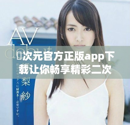 囧次元官方正版app下载让你畅享精彩二次元世界的奇妙体验