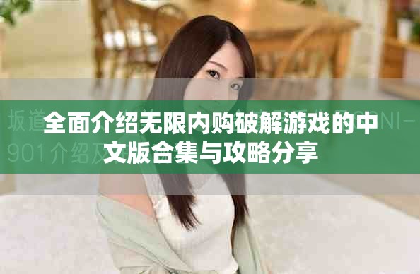 全面介绍无限内购破解游戏的中文版合集与攻略分享