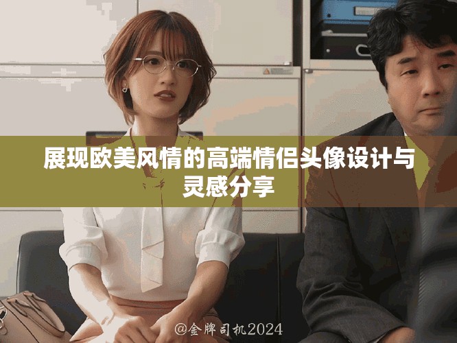 展现欧美风情的高端情侣头像设计与灵感分享