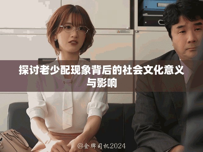 探讨老少配现象背后的社会文化意义与影响