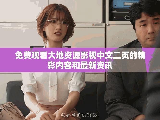 免费观看大地资源影视中文二页的精彩内容和最新资讯