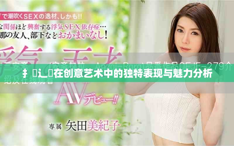 扌喿辶畐在创意艺术中的独特表现与魅力分析