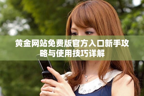 黄金网站免费版官方入口新手攻略与使用技巧详解