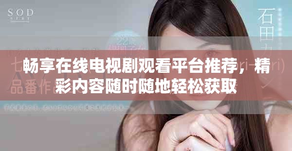 畅享在线电视剧观看平台推荐，精彩内容随时随地轻松获取