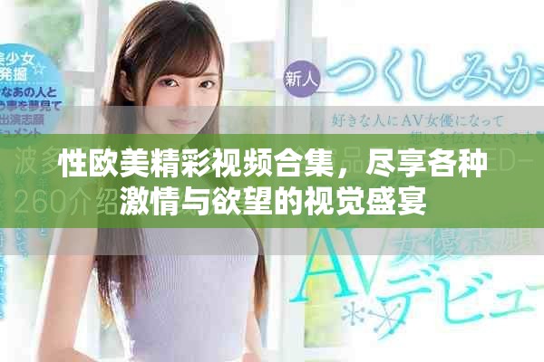 性欧美精彩视频合集，尽享各种激情与欲望的视觉盛宴
